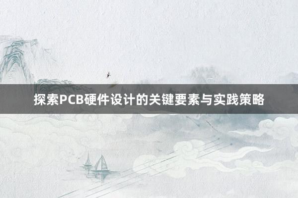 探索PCB硬件设计的关键要素与实践策略