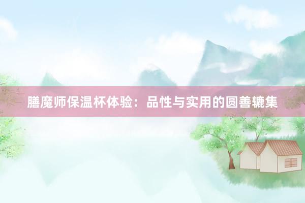 膳魔师保温杯体验：品性与实用的圆善辘集